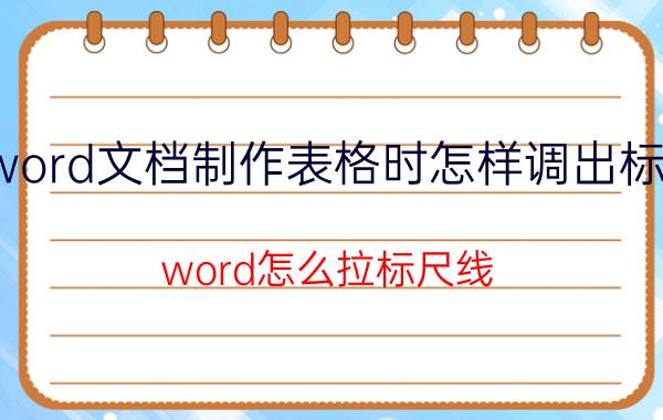 word文档制作表格时怎样调出标尺 word怎么拉标尺线？